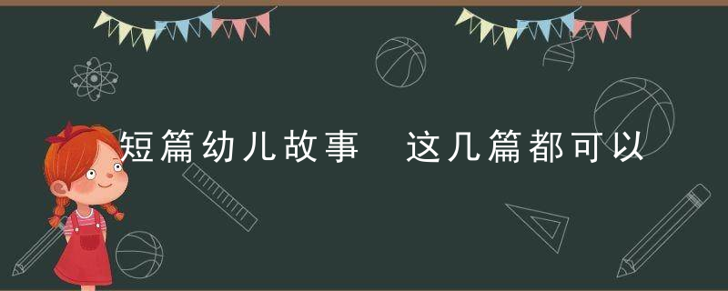 短篇幼儿故事 这几篇都可以讲给幼儿听